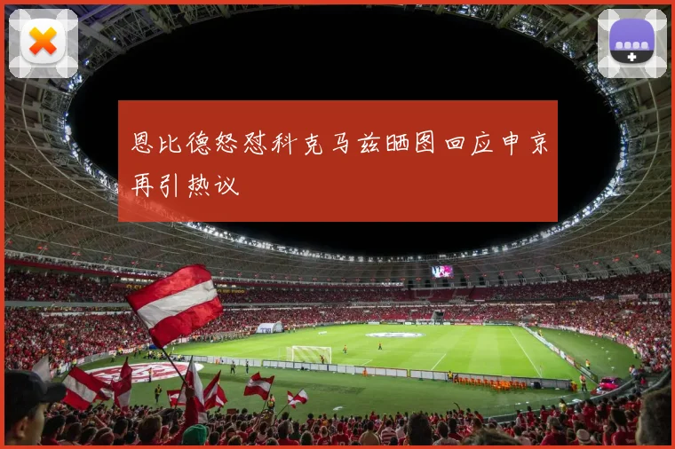恩比德怒怼科克马兹晒图回应申京再引热议