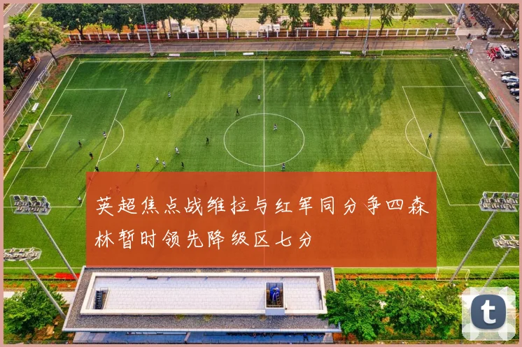 英超焦点战维拉与红军同分争四森林暂时领先降级区七分