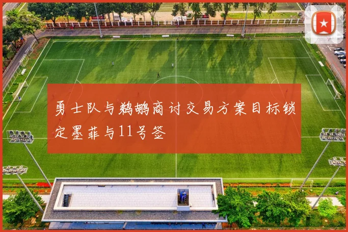 勇士队与鹈鹕商讨交易方案目标锁定墨菲与11号签