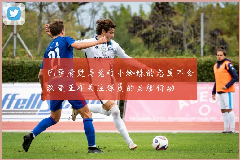 巴萨清楚马竞对小蜘蛛的态度不会改变正在关注球员的后续行动