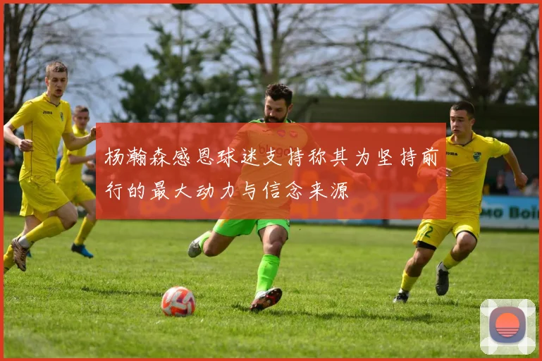 杨瀚森感恩球迷支持称其为坚持前行的最大动力与信念来源