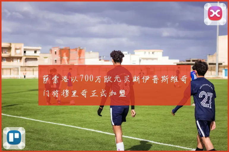 萨索洛以700万欧元买断伊普斯维奇门将穆里奇正式加盟