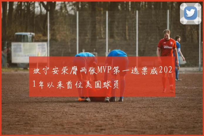 坎宁安荣膺两张MVP第一选票成2021年以来首位美国球员