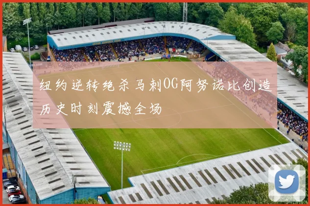 纽约逆转绝杀马刺OG阿努诺比创造历史时刻震撼全场