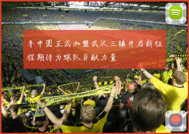 李申圆正式加盟武汉三镇开启新征程期待为球队贡献力量